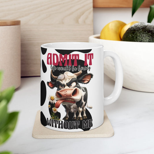 Cow Print Ceramic Mug — Cute Cow Illustration with Funny Quote  'Admit it Life Would Be Boring Without Me" (11oz/15oz)