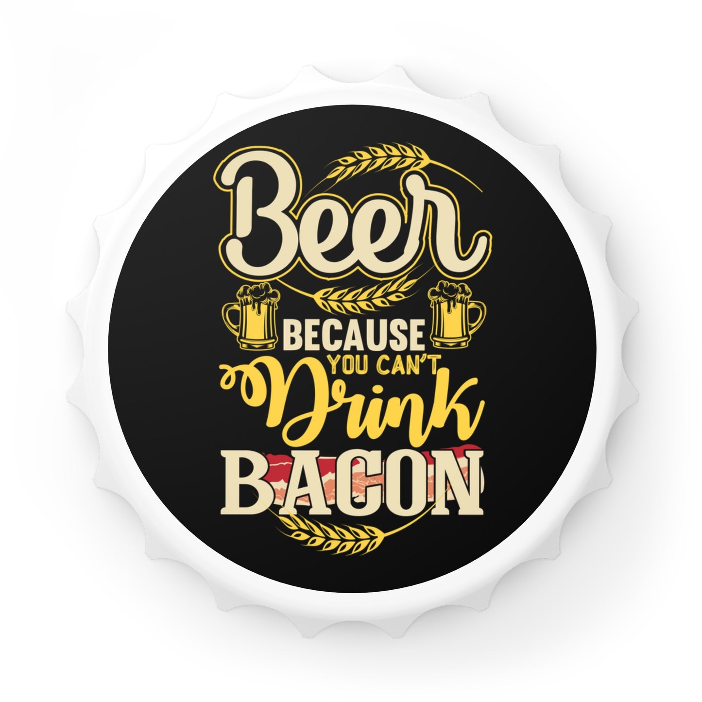 Because You Can't Drink Bacon Bottle Opener - BBQ Gift